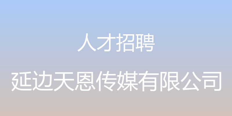 人才招聘 - 延边天恩传媒有限公司