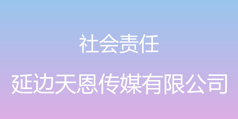 社会责任 - 延边天恩传媒有限公司