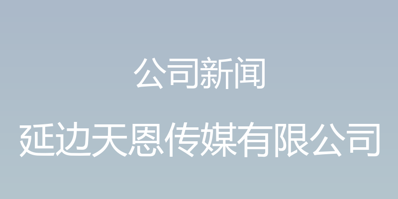 公司新闻 - 延边天恩传媒有限公司