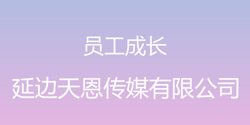 员工成长 - 延边天恩传媒有限公司