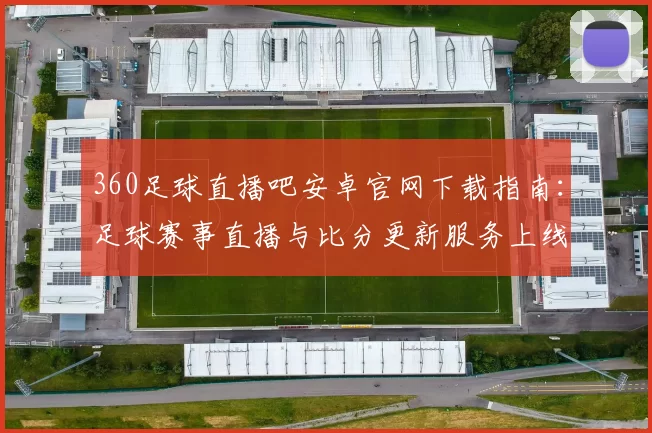 360足球直播吧安卓官网下载指南：足球赛事直播与比分更新服务上线