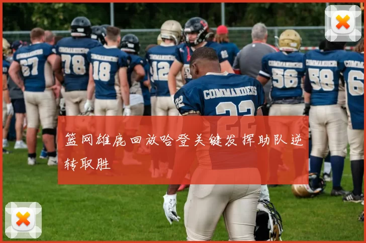 篮网雄鹿回放哈登关键发挥助队逆转取胜