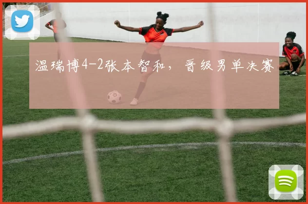 温瑞博4-2张本智和，晋级男单决赛