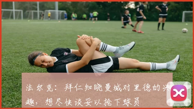 法尔克：拜仁知晓曼城对里德的兴趣，想尽快谈妥以抢下球员