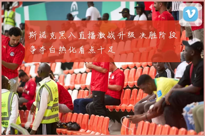 斯诺克黑八直播激战升级 决胜阶段争夺白热化看点十足