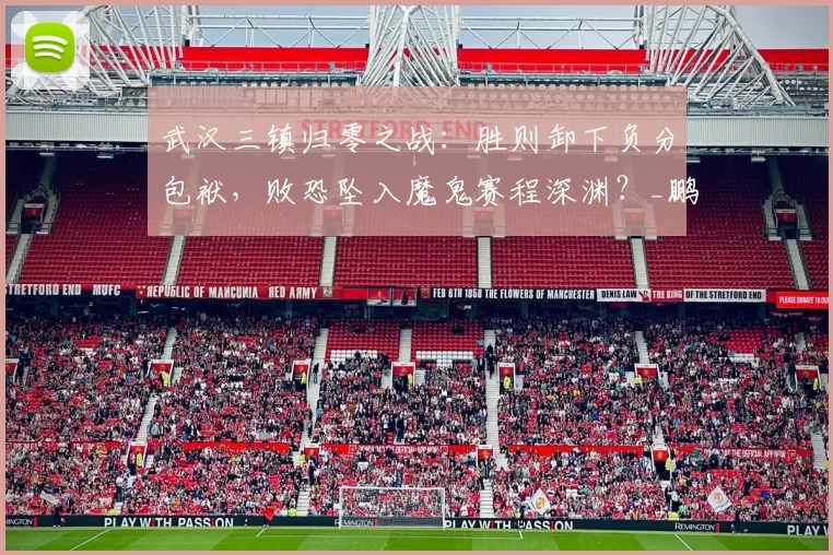 武汉三镇归零之战：胜则卸下负分包袱，败恐坠入魔鬼赛程深渊？_鹏城_积分_深圳