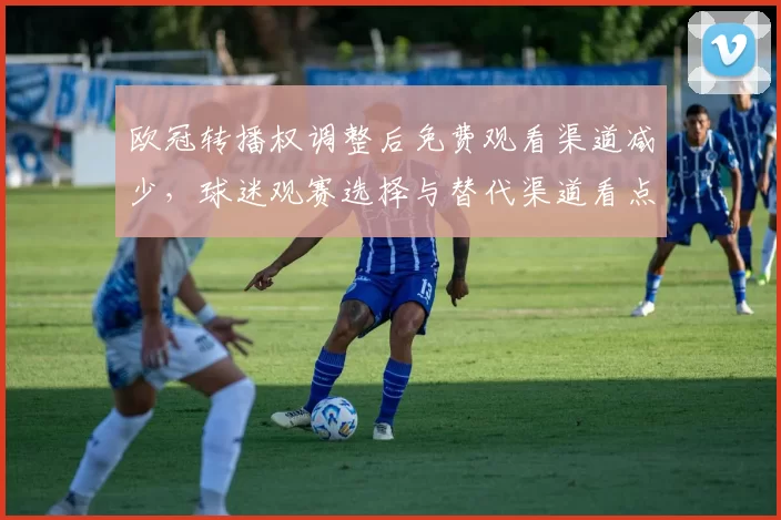 欧冠转播权调整后免费观看渠道减少，球迷观赛选择与替代渠道看点