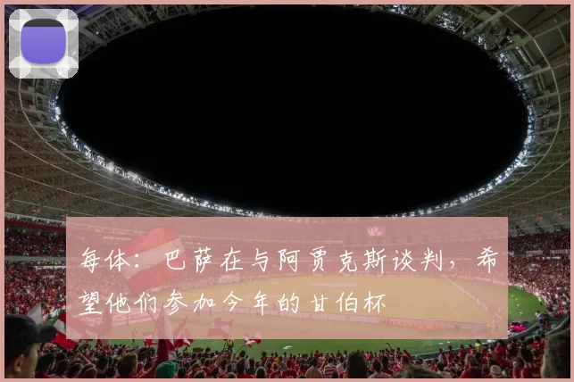 每体：巴萨在与阿贾克斯谈判，希望他们参加今年的甘伯杯