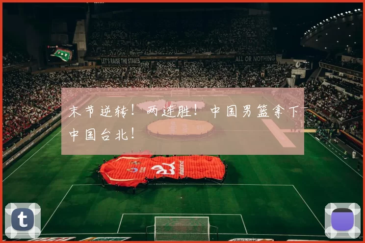 末节逆转！两连胜！中国男篮拿下中国台北！