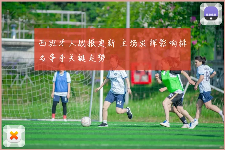 西班牙人战报更新 主场发挥影响排名争夺关键走势