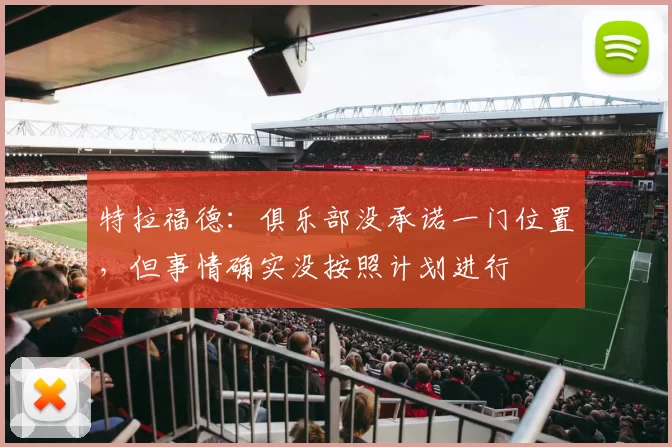 特拉福德：俱乐部没承诺一门位置，但事情确实没按照计划进行