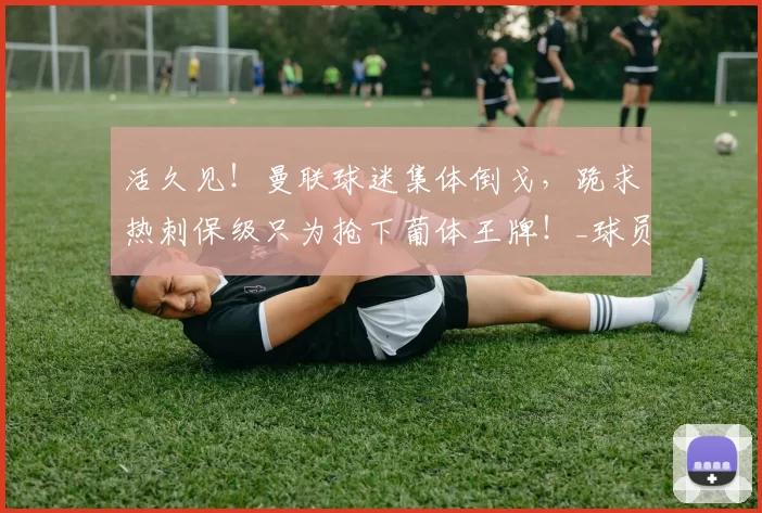 活久见！曼联球迷集体倒戈，跪求热刺保级只为抢下葡体王牌！_球员_个人_西汉姆联