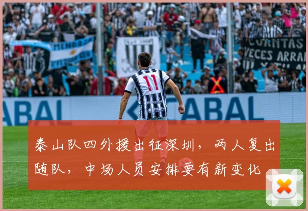 泰山队四外援出征深圳，两人复出随队，中场人员安排要有新变化