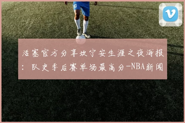 活塞官方分享坎宁安生涯之夜海报：队史季后赛单场最高分-NBA新闻
