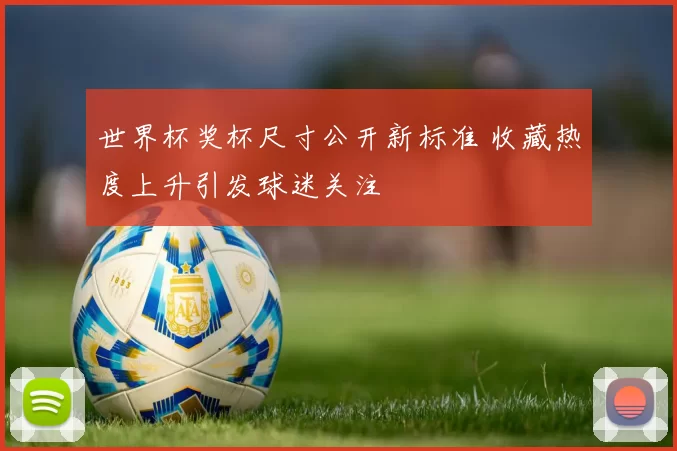 世界杯奖杯尺寸公开新标准 收藏热度上升引发球迷关注
