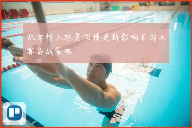 凯尔特人球员伤情更新影响东部决赛备战策略