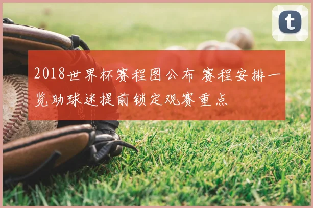 2018世界杯赛程图公布 赛程安排一览助球迷提前锁定观赛重点