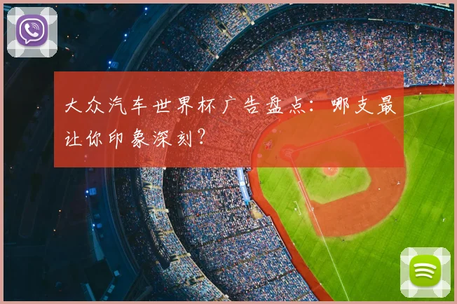 大众汽车世界杯广告盘点：哪支最让你印象深刻？