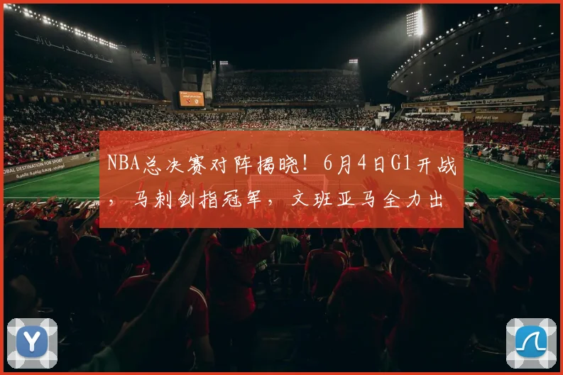 NBA总决赛对阵揭晓！6月4日G1开战，马刺剑指冠军，文班亚马全力出击_纽约尼克斯_铁三_CBA