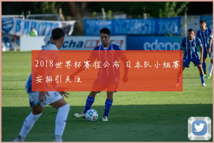2018世界杯赛程公布 日本队小组赛安排引关注