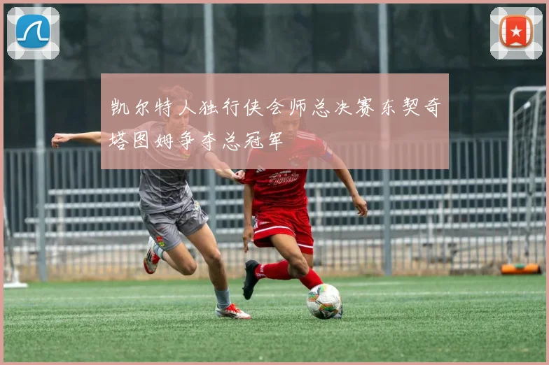 凯尔特人独行侠会师总决赛东契奇塔图姆争夺总冠军