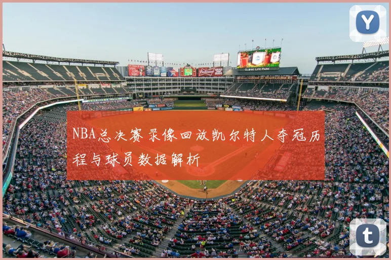 NBA总决赛录像回放凯尔特人夺冠历程与球员数据解析