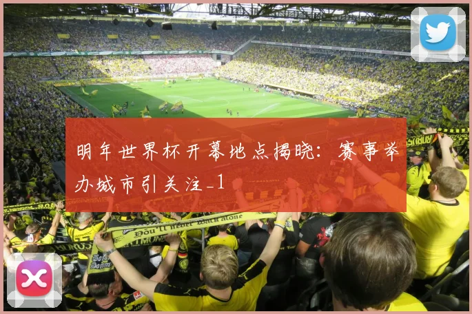 明年世界杯开幕地点揭晓：赛事举办城市引关注_1
