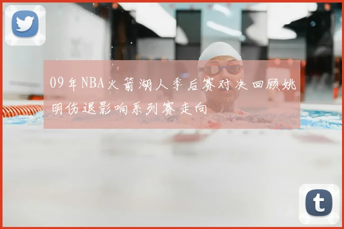 09年NBA火箭湖人季后赛对决回顾姚明伤退影响系列赛走向