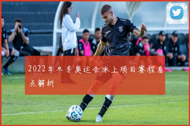 2022年冬季奥运会冰上项目赛程看点解析