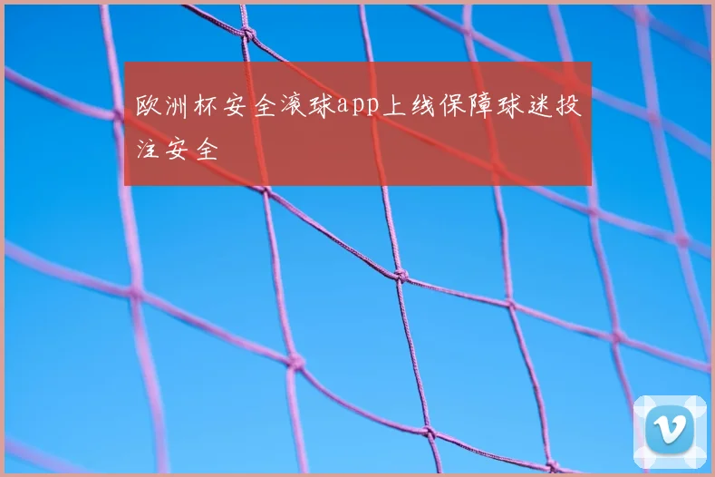 欧洲杯安全滚球app上线保障球迷投注安全