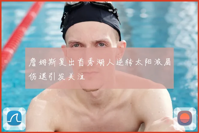 詹姆斯复出首秀湖人逆转太阳浓眉伤退引发关注
