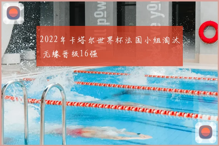 2022年卡塔尔世界杯法国小组淘汰 无缘晋级16强