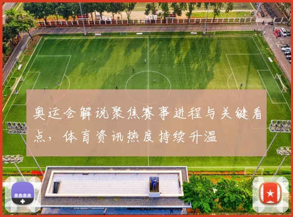 奥运会解说聚焦赛事进程与关键看点，体育资讯热度持续升温