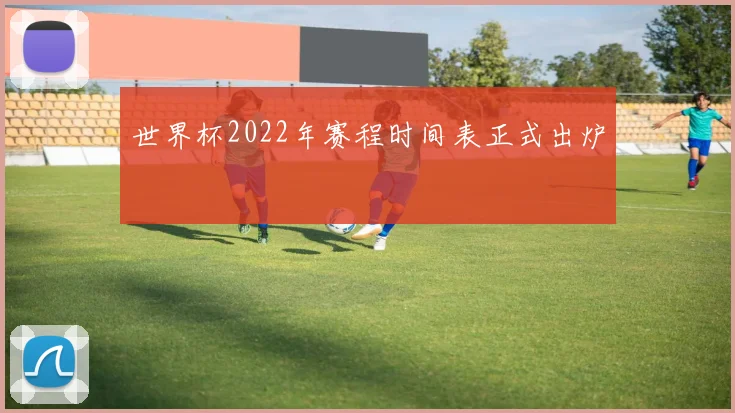 世界杯2022年赛程时间表正式出炉