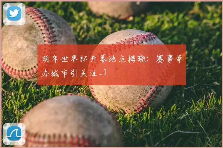 明年世界杯开幕地点揭晓：赛事举办城市引关注_1