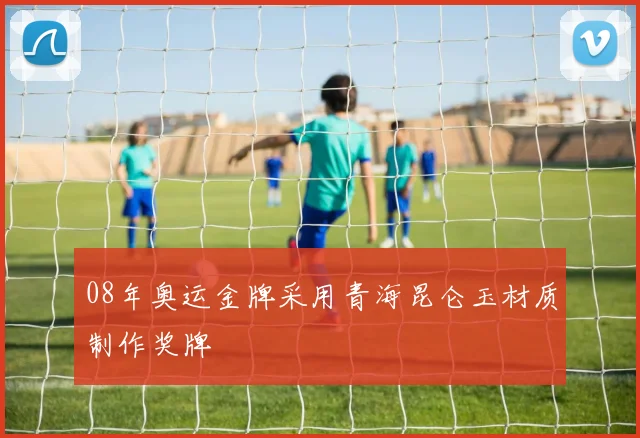 08年奥运金牌采用青海昆仑玉材质制作奖牌