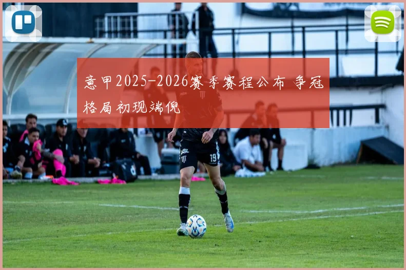 意甲2025-2026赛季赛程公布 争冠格局初现端倪