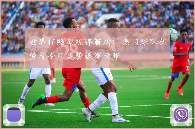 世界杯赔率规律解析：热门球队优势与冷门走势逐渐清晰
