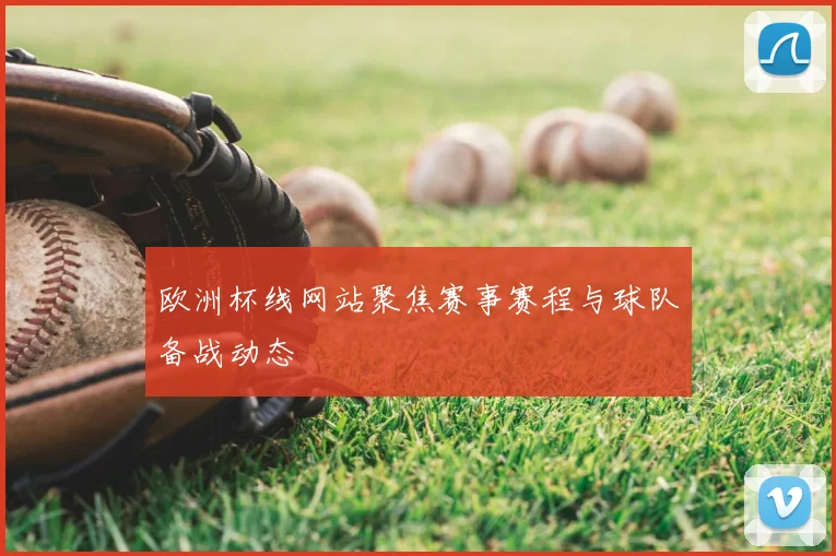 欧洲杯线网站聚焦赛事赛程与球队备战动态
